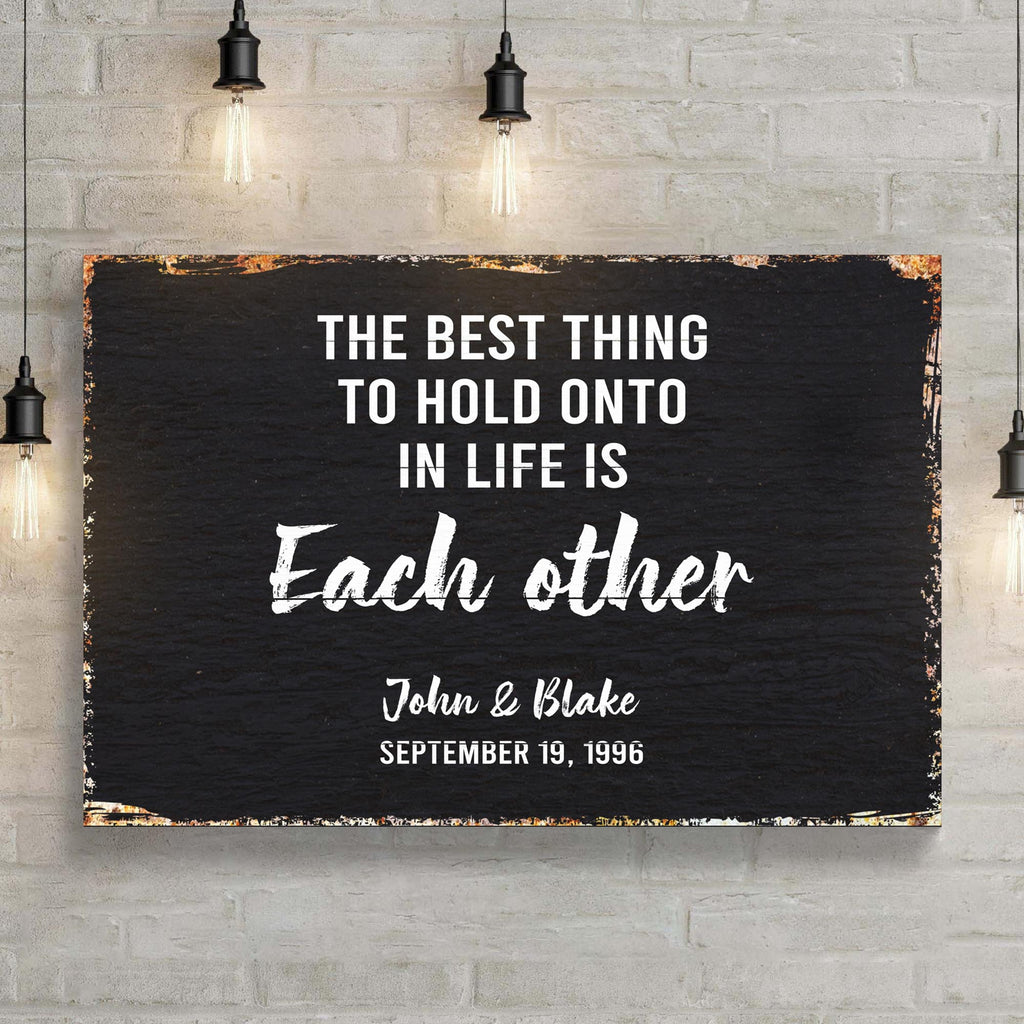 The Best Thing To Hold Onto Life Is Each Other Sign